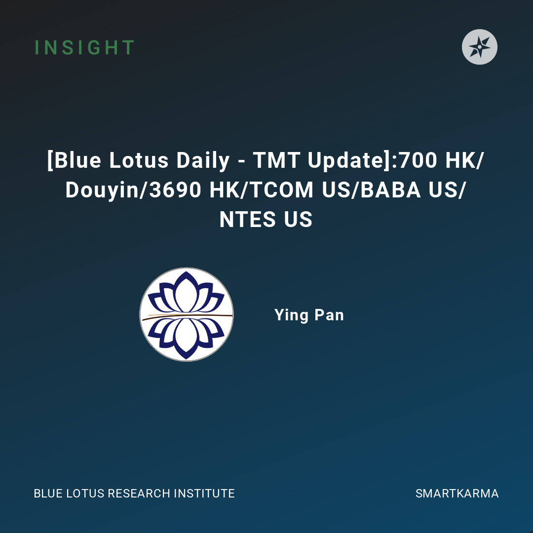 [Blue Lotus Daily - TMT Update]:700 HK/Douyin/3690 HK/TCOM US/BABA US ...